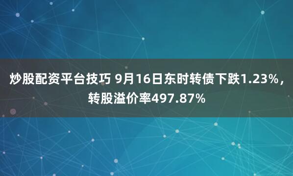 炒股配资平台技巧 9月16日东时转债下跌1.23%，转股溢价率497.87%