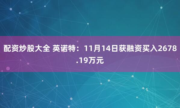 配资炒股大全 英诺特：11月14日获融资买入2678.19万元