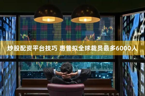 炒股配资平台技巧 惠普拟全球裁员最多6000人