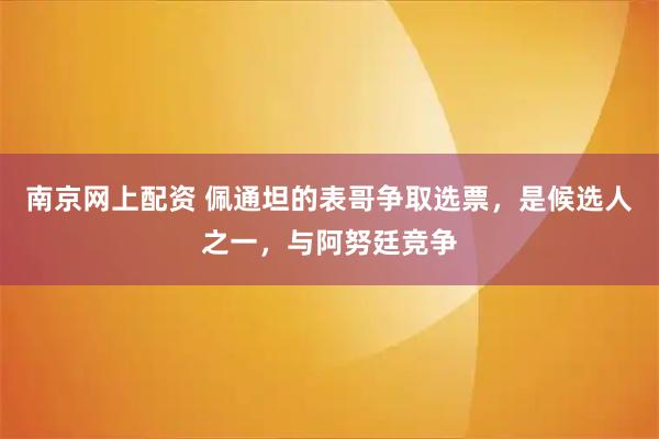 南京网上配资 佩通坦的表哥争取选票，是候选人之一，与阿努廷竞争