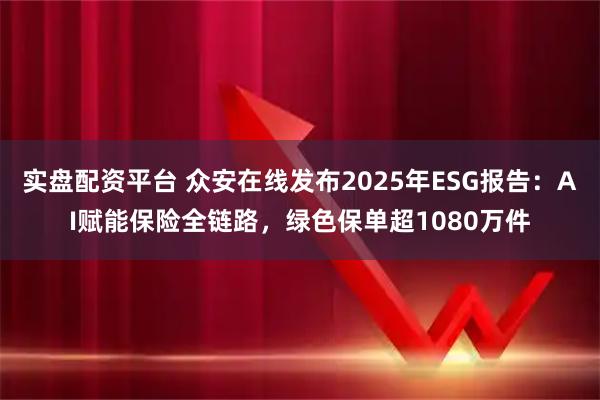 实盘配资平台 众安在线发布2025年ESG报告：AI赋能保险全链路，绿色保单超1080万件